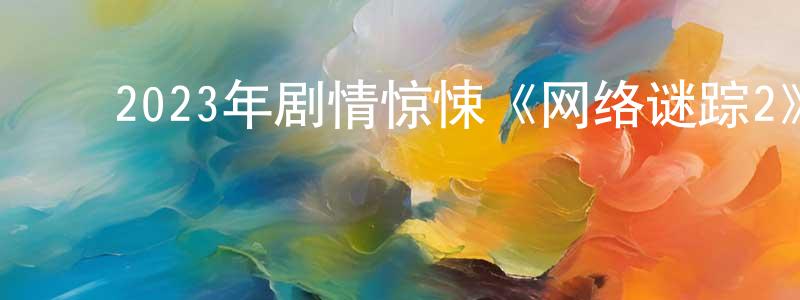 ﻿岑冬的个人主页,﻿2023年剧情惊悚《网络谜踪2》HD中英双字迅雷下载_电影天堂